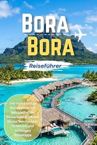 Bora Bora Reiseführer 2026: Der vollständige Reiseplaner mit Resorts, Stränden, lokaler Küche, versteckten Schätzen und praktischen Reisetipps