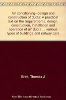 Air conditioning--design and construction of ducts: A practical text on the requirements, design, construction, installation and operation of air ... various types of buildings and railway cars B0008A7GH2 Book Cover