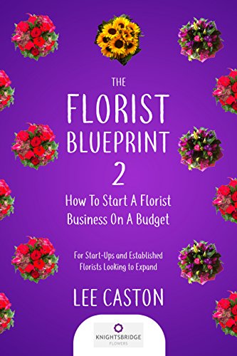 The Florist Blueprint 2-How To Start A Flower Business-Flower Shop Marketing: For Start-Ups And Established Florists Looking To Expand-How To Start A Flower Shop-Florist Marketing