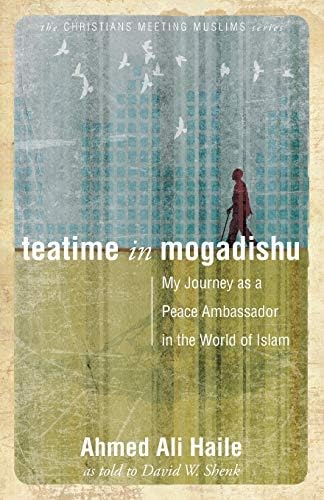 Teatime in Mogadishu: My Journey as a Peace Ambassador in the World of Islam (Christians Meeting Muslims)