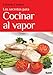 Los secretos para cocinar al vapor (Sabores y placeres del buen gourmet)
