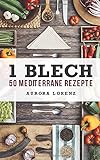  1 Blech - 50 Mediterrane Rezepte: Alles aus und in einem Backofen zubereitet
