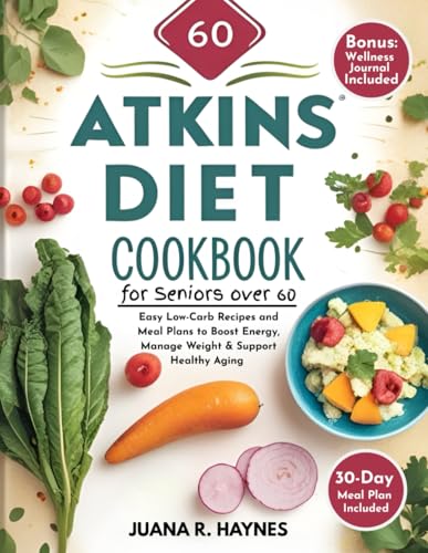 The New Atkins Diet Cookbook For Seniors Over 60: Easy Low-Carb Recipes and Meal Plans to Boost Energy, Manage Weight & Support Healthy Aging