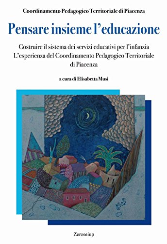 Pensare Insieme L’Educazione. Costruire Il Sistema Dei Servizi Educativi Per L’Infanzia. L’Esperienza Del Coordinamento Pedagogico Territoriale Di Pia