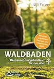 Waldbaden &ndash; das kleine &Uuml;bungshandbuch f&uuml;r den Wald: Das kleine &Uuml;bungshandbuch f&uuml;r den Wald. Mit vielen praktischen &Uuml;bungen und Tipps f&uuml;r den Wald
