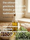 Das ultimative griechische Kochbuch: Einfache, gesunde und traditionelle Rezepte – Der Geschmack des Mittelmeers in Ihrer Küche.: Omas Geheimnisse für Köstlichkeit, Gesundheit und Langlebigkeit