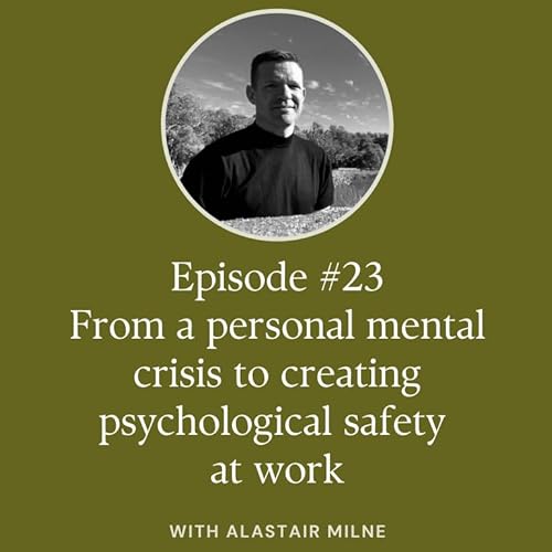 #23 From a personal mental crisis to creating psychological safety at work with Alastair Milne