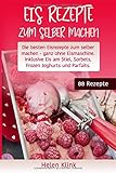 Eis Rezepte zum selber machen: Die besten Eisrezepte zum selber machen, ganz ohne Eismaschine. Inklu