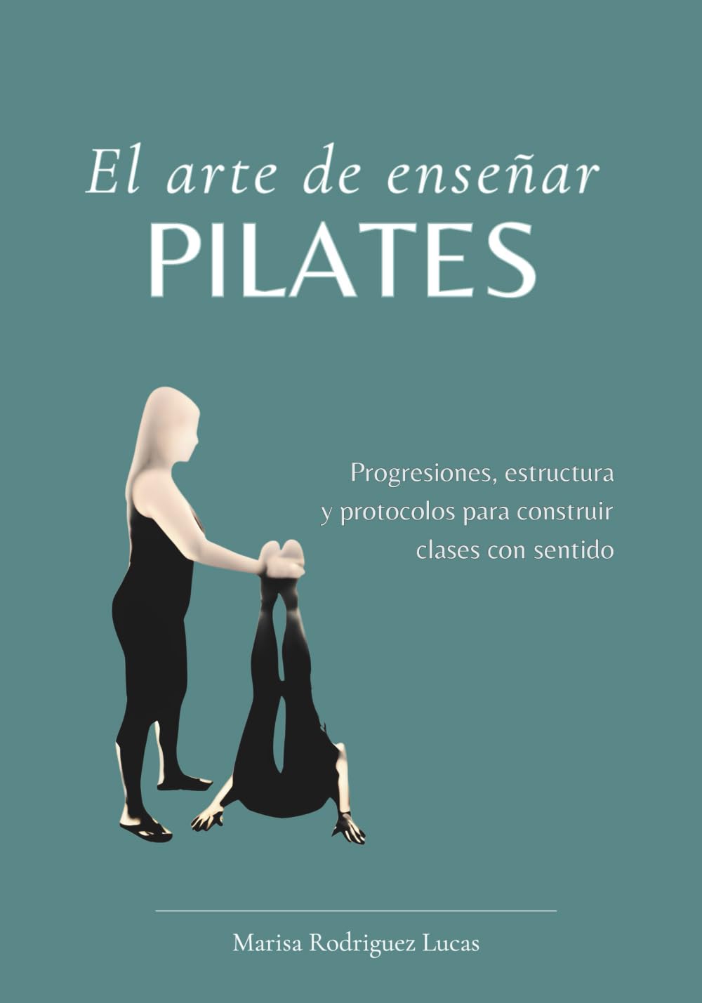 El arte de enseñar Pilates: Progresiones, estructura y protocolos para construir clases con sentido.