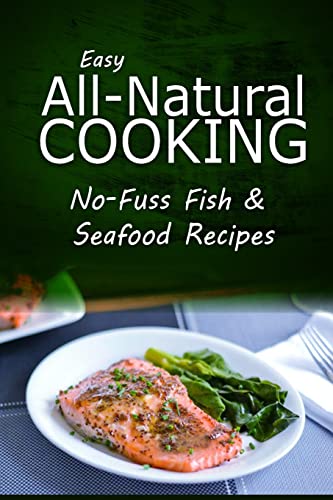 Easy Natural Cooking - No-Fuss Fish & Seafood Recipes: Easy Healthy Recipes Made With Natural Ingredients