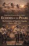 Echoes of the Pearl: The Evolution of Uganda's Popular Music, 1880 - 1980 (English Edition)