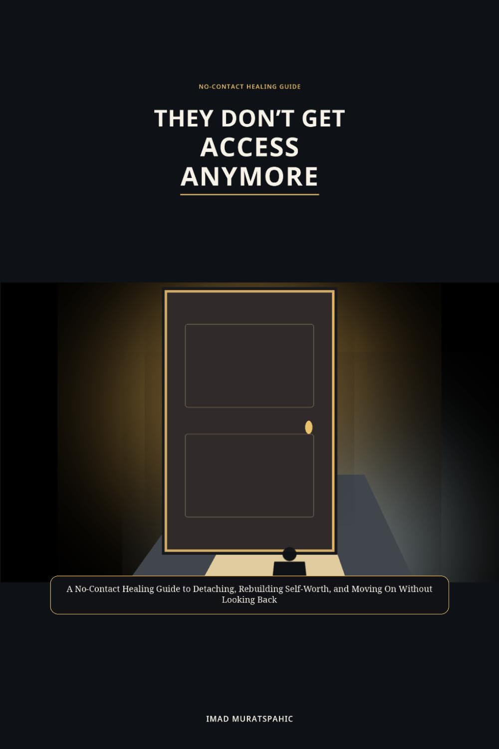 They Don’t Get Access Anymore: A No-Contact Healing Guide to Detaching, Rebuilding Self-Worth, and Moving On Without Looking Back