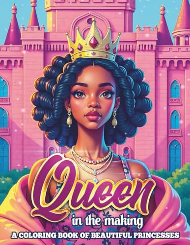 Queen in the Making A Coloring Book of Beautiful Princesses: A Celebration of Strength, Beauty, and Royalty Empowering Young Queens with Every Page