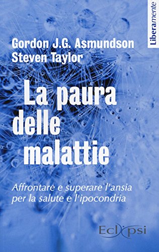 La paura delle malattie. Affrontare e superare l'ansia per la salute e l'ipocondria La paura delle malattie. Affrontare e superare l'ansia per la salute e l'ipocondria