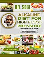 DR. SEBI ALKALINE DIET FOR HIGH BLOOD PRESSURE: The Ultimate Alkaline Diet Formula To Normalize Blood Pressure Using Natural And Healthy Recipes Inspired By Dr. Sebi For Your Lifelong Wellness B0DBMQYXMS Book Cover