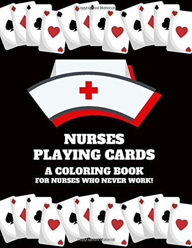 Nurses Playing Cards A Coloring Book For Nurses Who Never Work: Funny Nurse/CRNA/Medical Specialist Color Me in Coloring Book - Political Statement Sarcastic Adult Coloring Books