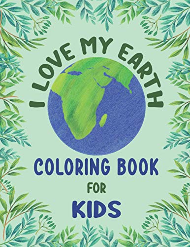 I Love My Earth Coloring Book for Kids: Earth Day Coloring Book for Kids Boys and Girls Perfect Earth Day Activity Book with Cleaning Nature Planting Trees Recycling Coloring Pages for Preschoolers