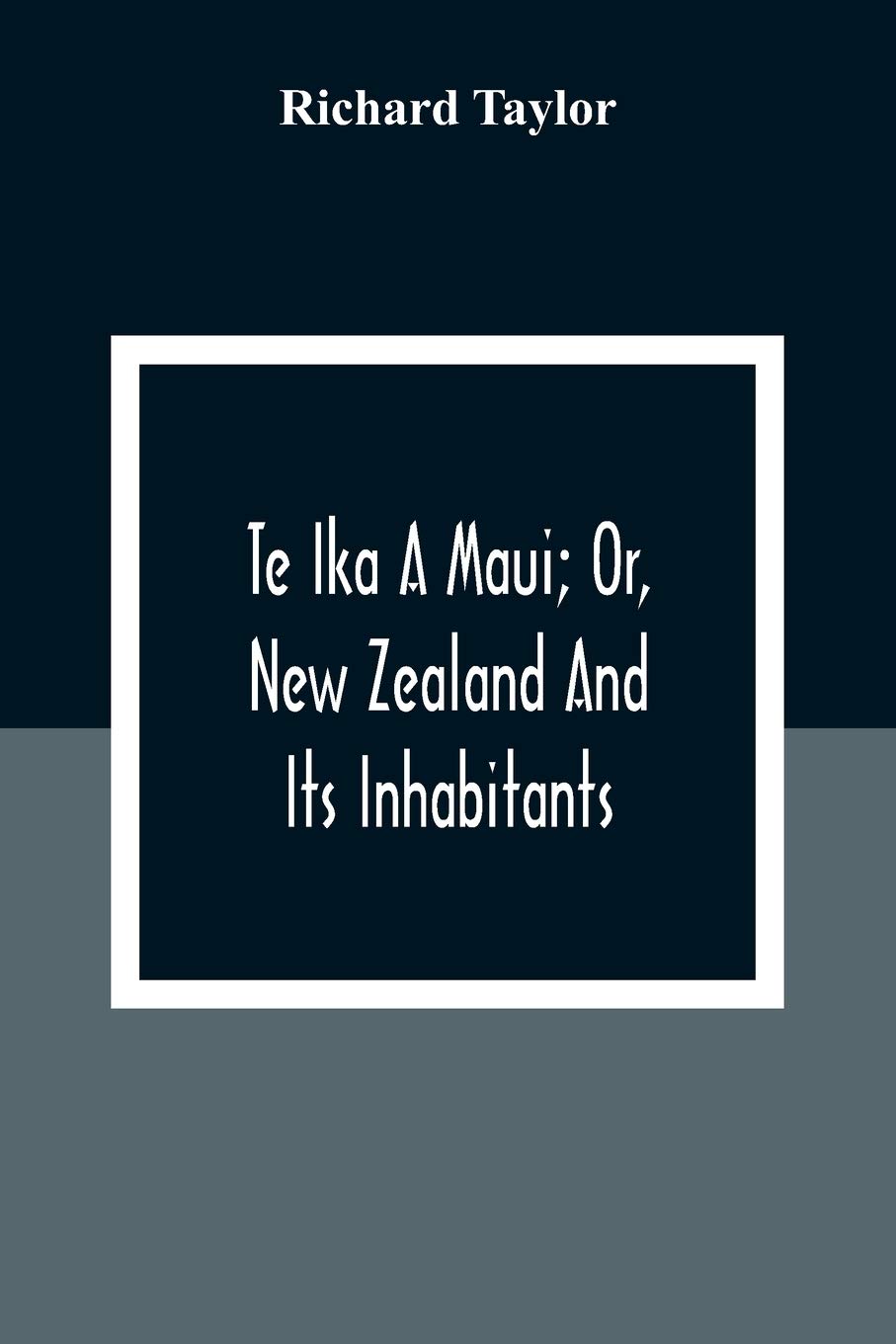 Te Ika A Maui; Or, New Zealand And Its Inhabitants; Illustrating The Origin, Manners, Customs, Mythology, Religion, Rites, Songs, Proverbs, Fables And ... With The Geology, Natural History, Product