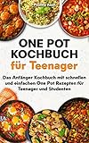 One Pot Kochbuch für Teenager: Das Anfänger Kochbuch mit schnellen und einfachen One Pot Rezepten für Teenager und Studenten