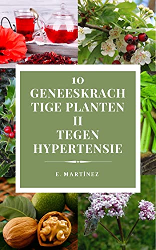 10 Geneeskrachtige planten II: 10 Geneeskrachtige planten tegen hypertensie. (10 Geneeskrachtige Planten (Nederlandse Editie) Book 2) (Dutch Edition)