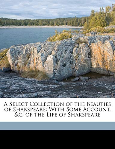 A Select Collection of the Beauties of Shakspeare: With Some Account, &c. of the Life of Shakspeare