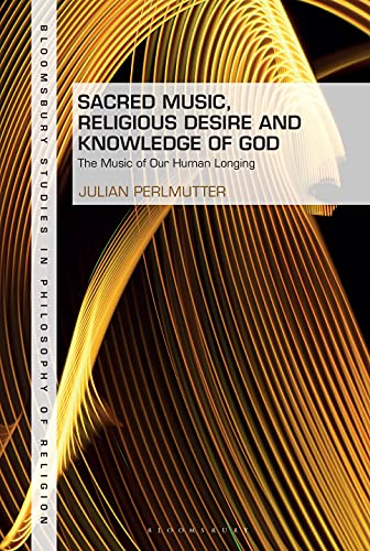 Sacred Music, Religious Desire and Knowledge of God: The Music of Our Human Longing (Bloomsbury Studies in Philosophy of Religion) (English Edition)