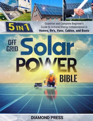Off Grid Solar Power Bible: [5 in 1] Essential and Complete Beginner's Guide to Achieve Energy Independence in Homes, Rv's, Vans, Cabins, and Boats