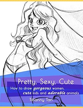 Pretty, Sexy, Cute: How to Draw Gorgeous Women, Cute Kids, and Adorable Animals