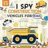 I Spy Construction Vehicles for Kids Ages 2-5 : A Playful I Spy Book for Your Little Explorer Featuring Dump Trucks, Excavators, Diggers and So Much More! 1961784343 Book Cover