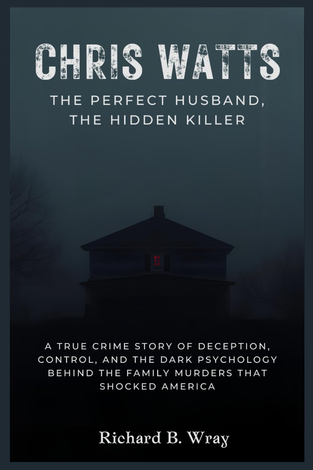 Chris Watts: The Perfect Husband, The Hidden Killer: A True Crime Story of Deception, Control, and the Dark Psychology Behind the Family Murders That ... Killers: Real-Life True Crime Mystery Cases)