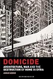 Domicide: Architecture, War and the Destruction of Home in Syria