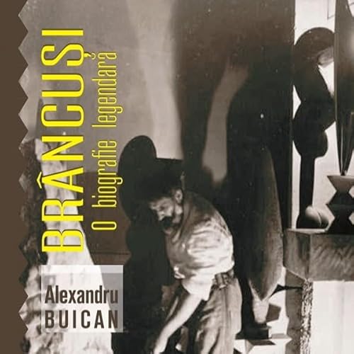 Br&acirc;ncuși, o biografie legendară