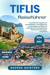 Tiflis Reiseführer 2026 · 2027: Ein praktischer Begleiter zu Schwefelbädern, Altstadtgassen und Bergtagesausflügen mit sorgfältig zusammengestellten Routen durch Georgiens Hauptstadt