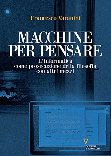 Macchine per pensare. L'informatica come prosecuzione della filosofia con altri mezzi. Trattato di informatica umanistica: 1 Macchine per pensare. L'informatica come prosecuzione della filosofia con altri mezzi. Trattato di informatica umanistica: 1