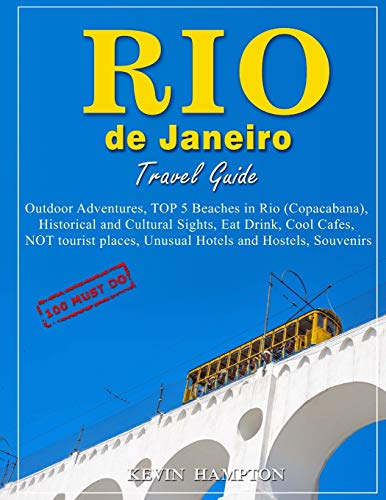 Rio de Janeiro Travel Guide - 100 Must-Do: Outdoor Adventures, TOP 5 Beaches in Rio (Copacabana), Historical and Cultural Sights, Eat Drink, Cool ... Unusual Hotels and Hostels, Souvenirs!