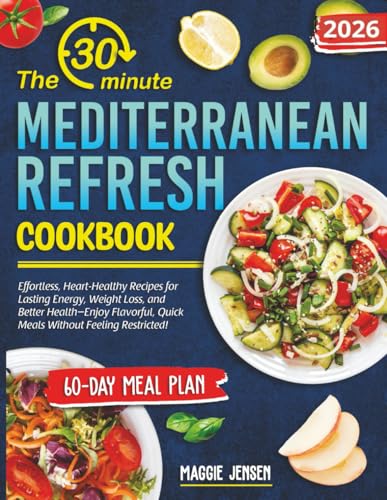 The 30-Minute Mediterranean Refresh Cookbook: Effortless, Heart-Healthy Recipes for Lasting Energy, Weight Loss, and Better Health—Enjoy Flavorful, Quick Meals Without Feeling Restricted!