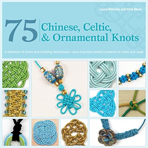 75 Chinese, Celtic & Ornamental Knots: A Directory of Knots and Knotting Techniques--Plus Exquisite Jewelry Projects to Make and Wear