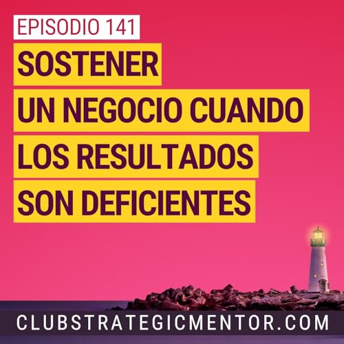 Ep 141 - Sostener un negocio cuando los resultados son deficientes