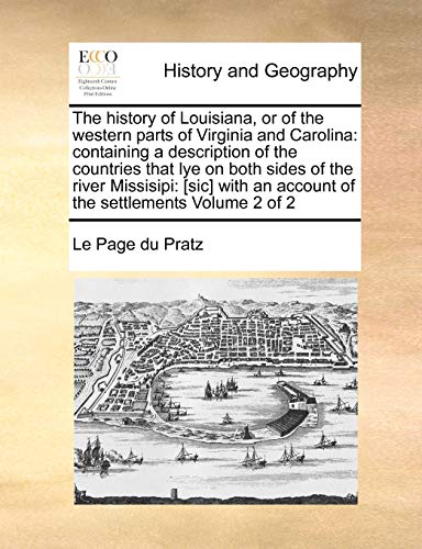 The History of Louisiana, or of the Western Parts of Virginia and Carolina: Containing a Description of the Countries That Lye on Both Sides of the ... an Account of the Settlements Volume 2 of 2