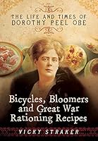 Bicycles, Bloomers and Great War Rationing Recipes: The Life and Times of Dorothy Peel OBE 1473828589 Book Cover