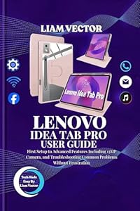 LENOVO IDEA TAB PRO USER GUIDE: First Setup to Advanced Features Including 13MP Camera, and Troubleshooting Common Problems Without Frustration (The Lenovo ... for Every User Book 4) (English Edition)
