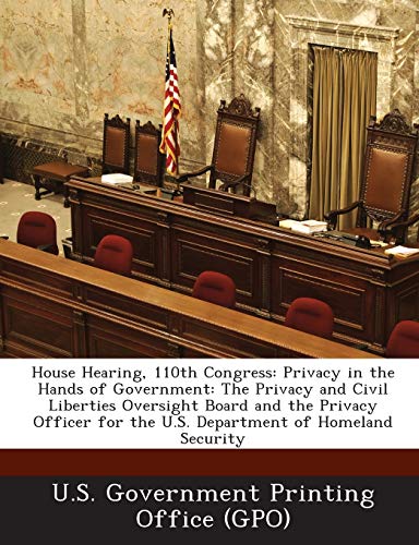 House Hearing, 110th Congress: Privacy in the Hands of Government: The Privacy and Civil Liberties Oversight Board and the Privacy Officer for the U.S. Department of Homeland Security