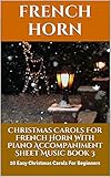 Christmas Carols For French Horn With Piano Accompaniment Sheet Music Book 3: 10 Easy Christmas Carols For Beginners