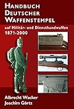  Handbuch Deutscher Waffenstempel: auf Militär- und Diensthandwaffen 1871-2000 (Morion - Schriftenreihe zur Waffenkunde und Wehrwissenschaft)