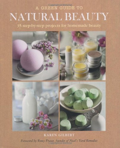 Green Guide To Natural Beauty: 35 Step-By-Step Projects For Beauty Products To Make At Home