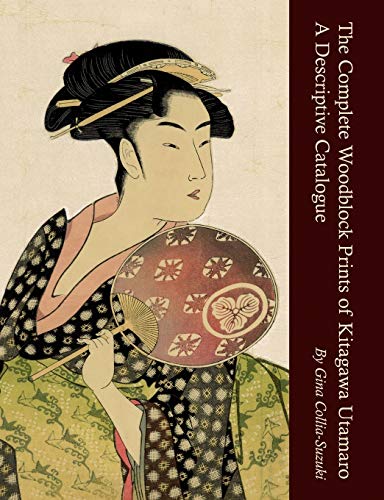 The Complete Woodblock Prints of Kitagawa Utamaro: A Descriptive Catalogue The Complete Woodblock Prints of Kitagawa Utamaro: A Descriptive Catalogue