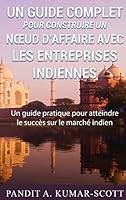 Guide complet pour construire un nœud d’affaire avec les entreprises indiennes: Guide pratique pour atteindre le succès sur le marché indien 2322040738 Book Cover
