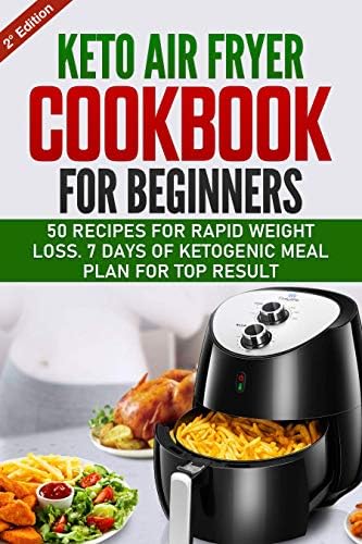 KETO AIR FRYER COOKBOOK FOR BEGINNERS: 50 QUICK AND EASY, HEALTHY AND LOW-CARB RECIPES FOR RAPID WEIGHT LOSS