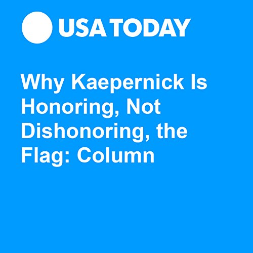 Why Kaepernick Is Honoring, Not Dishonoring, the Flag: Column Audiobook by Josh Hafner