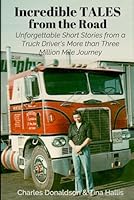 Incredible Tales from the Road: Unforgettable Short Stories of a Truck Driver's More than Three Million Mile Journey B0DBL7MFYZ Book Cover